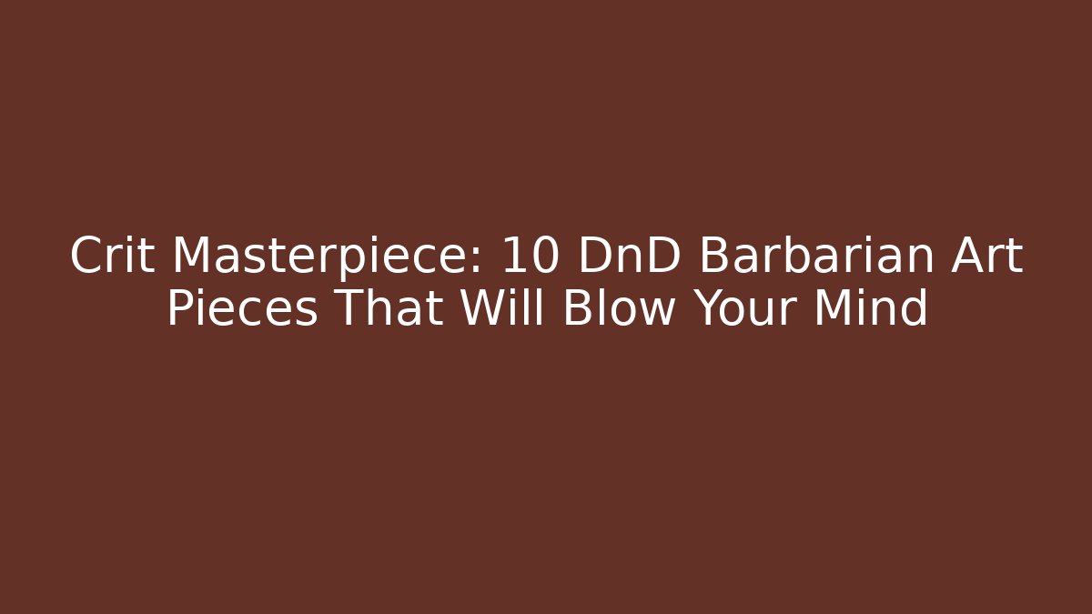 Crit Masterpiece: 10 DnD Barbarian Art Pieces That Will Blow Your Mind