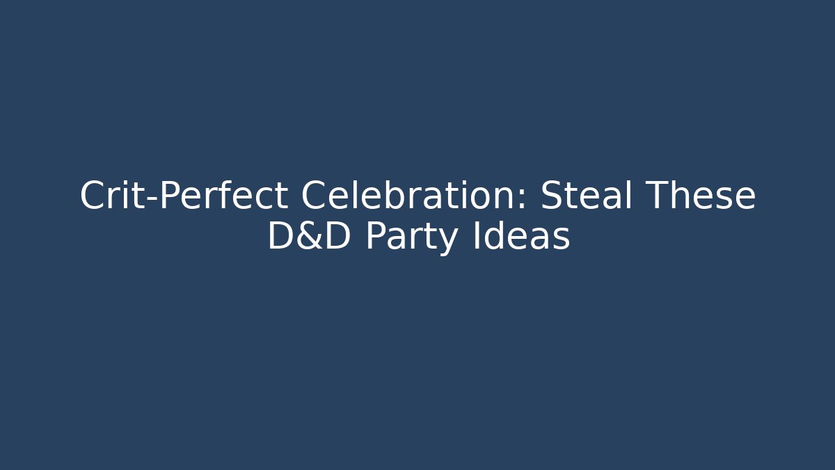 Crit-Perfect Celebration: Steal These D&D Party Ideas
