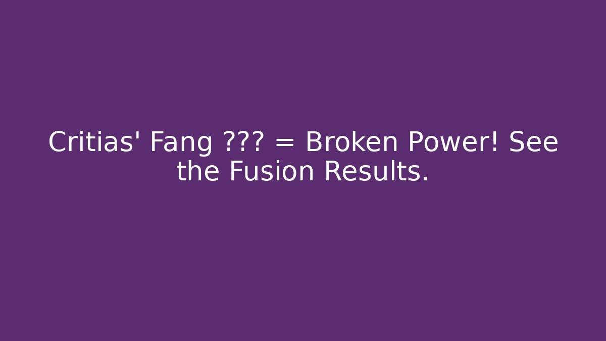 Critias' Fang + ??? = Broken Power! See the Fusion Results.