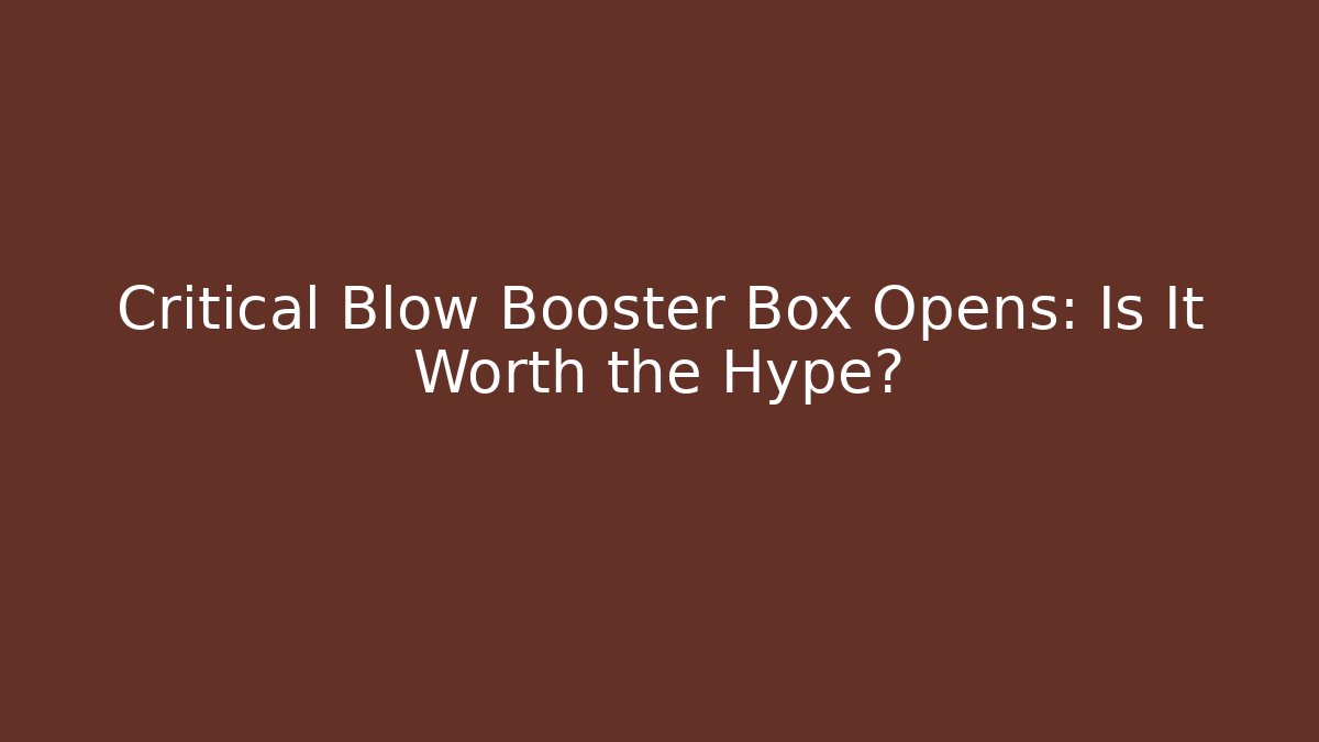 Critical Blow Booster Box Opens: Is It Worth the Hype?