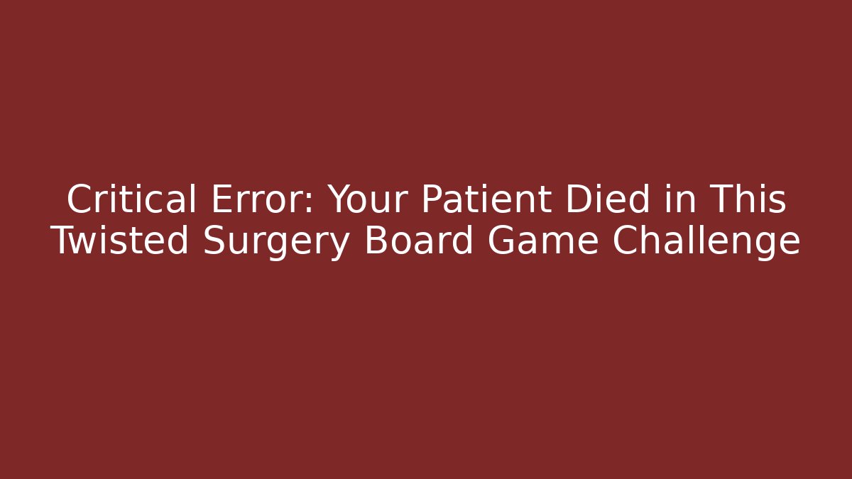 Critical Error: Your Patient Died in This Twisted Surgery Board Game Challenge