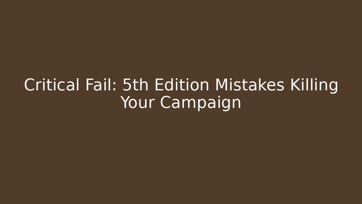 Critical Fail: 5th Edition Mistakes Killing Your Campaign