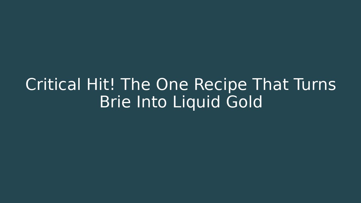 Critical Hit! The One Recipe That Turns Brie Into Liquid Gold
