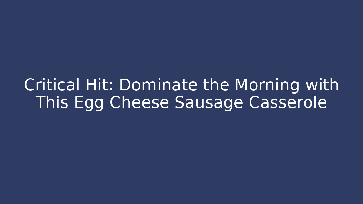 Critical Hit: Dominate the Morning with This Egg Cheese Sausage Casserole