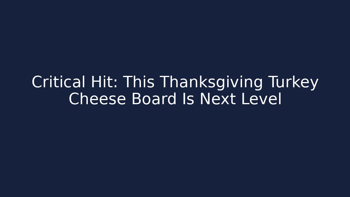 Critical Hit: This Thanksgiving Turkey Cheese Board Is Next Level