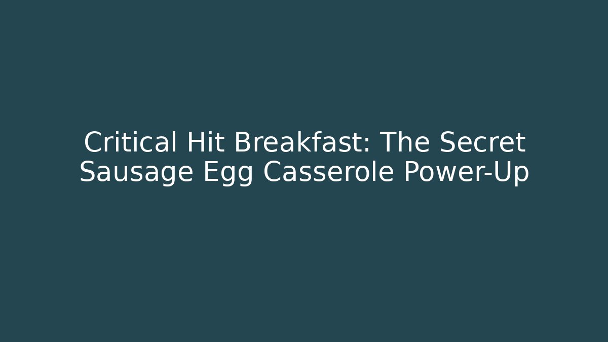 Critical Hit Breakfast: The Secret Sausage Egg Casserole Power-Up