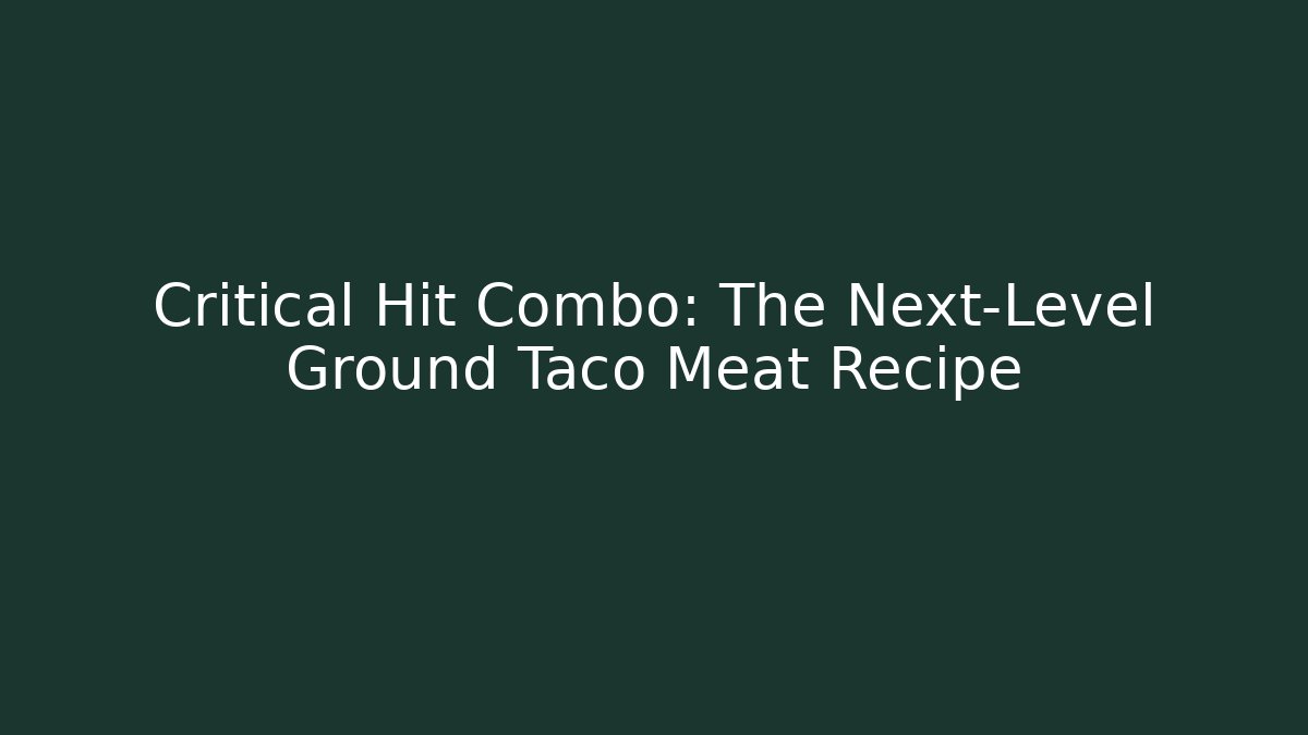 Critical Hit Combo: The Next-Level Ground Taco Meat Recipe