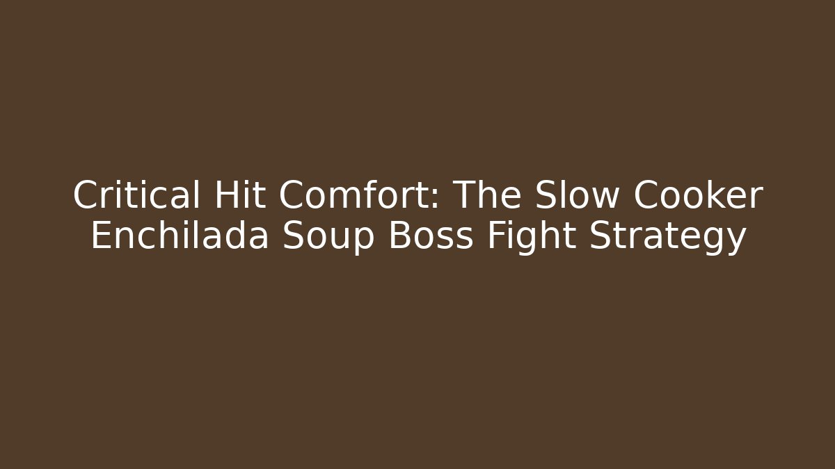 Critical Hit Comfort: The Slow Cooker Enchilada Soup Boss Fight Strategy
