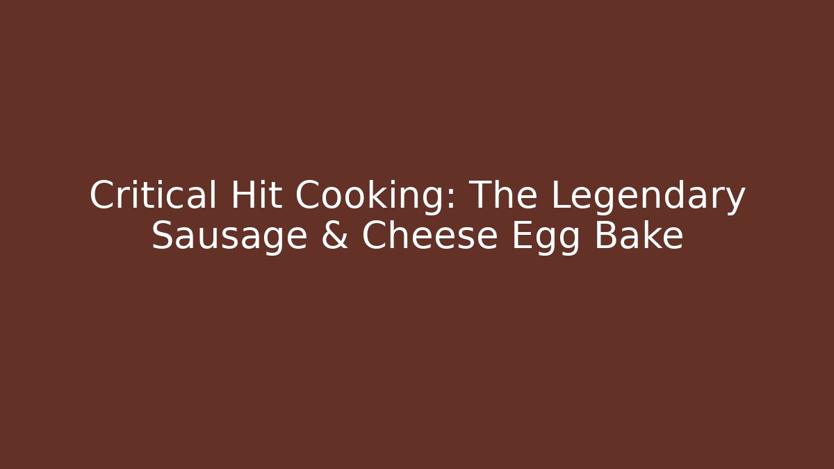 Critical Hit Cooking: The Legendary Sausage & Cheese Egg Bake