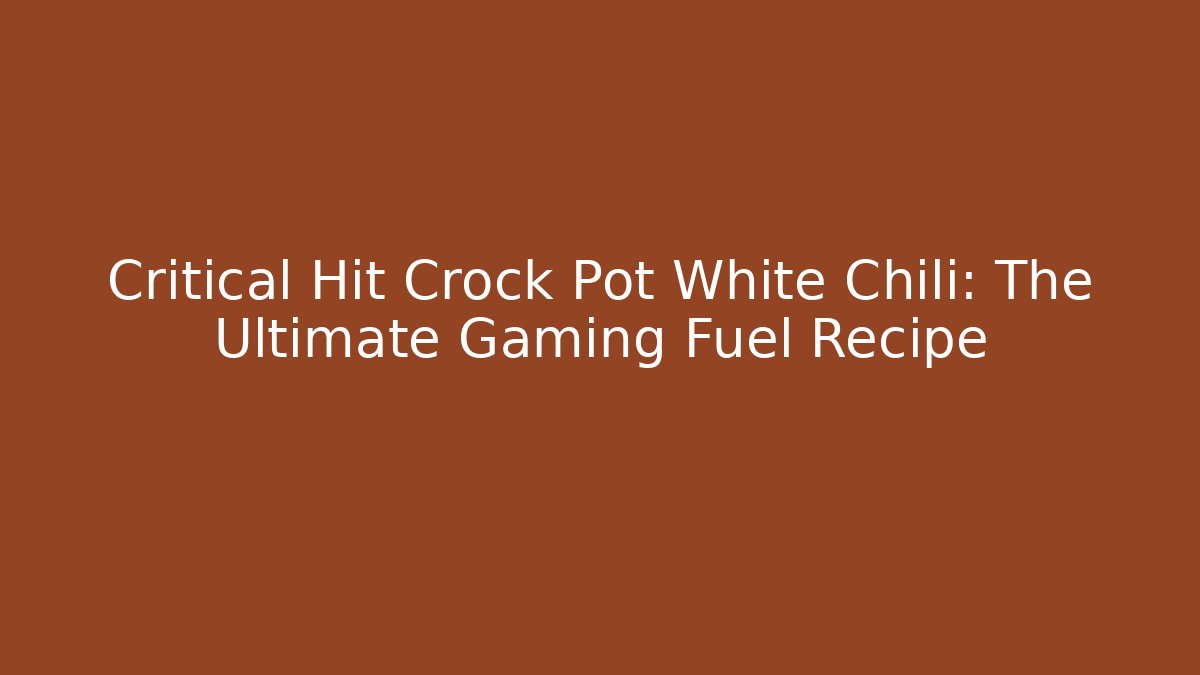 Critical Hit Crock Pot White Chili: The Ultimate Gaming Fuel Recipe