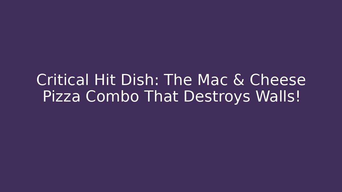 Critical Hit Dish: The Mac & Cheese Pizza Combo That Destroys Walls!