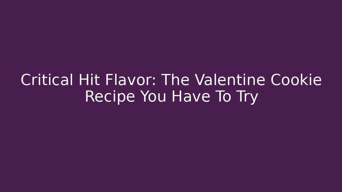 Critical Hit Flavor: The Valentine Cookie Recipe You Have To Try