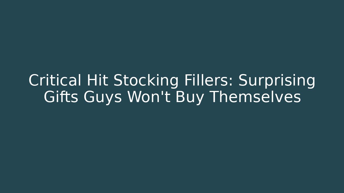 Critical Hit Stocking Fillers: Surprising Gifts Guys Won’t Buy Themselves
