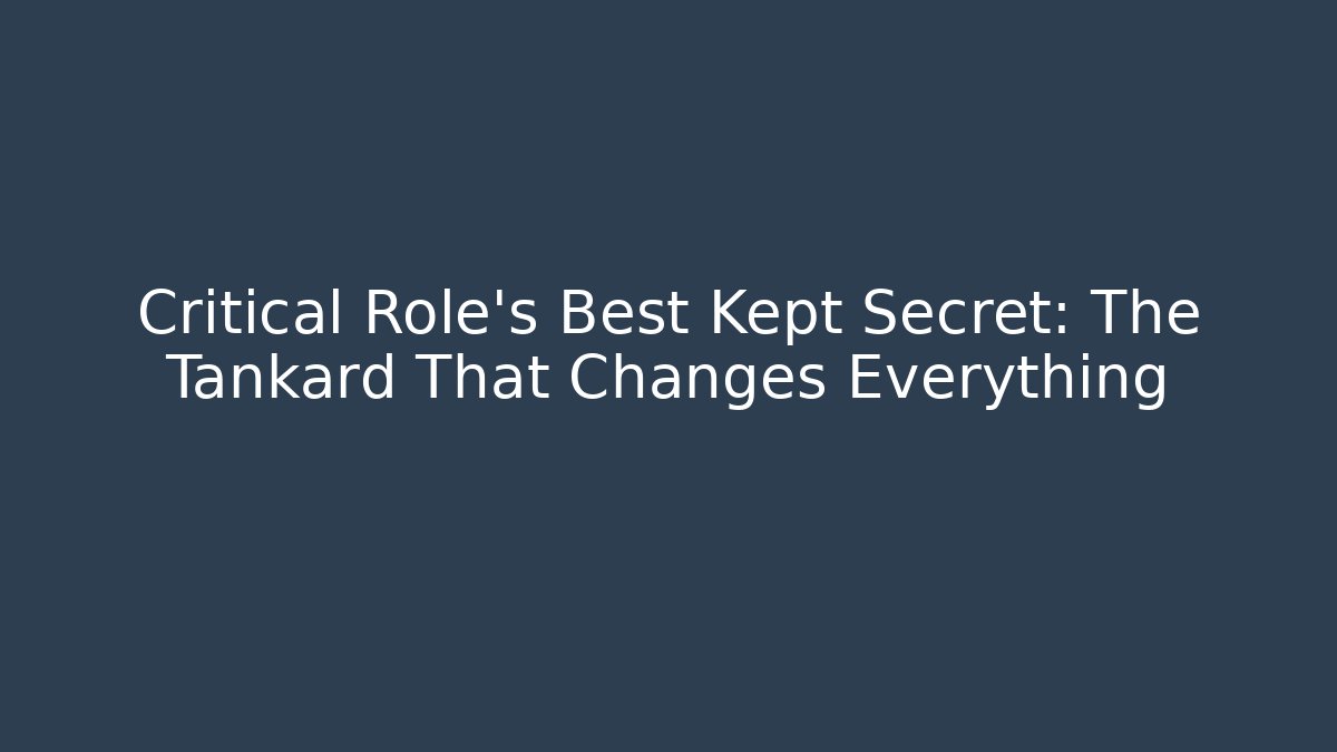 Critical Role's Best Kept Secret: The Tankard That Changes Everything