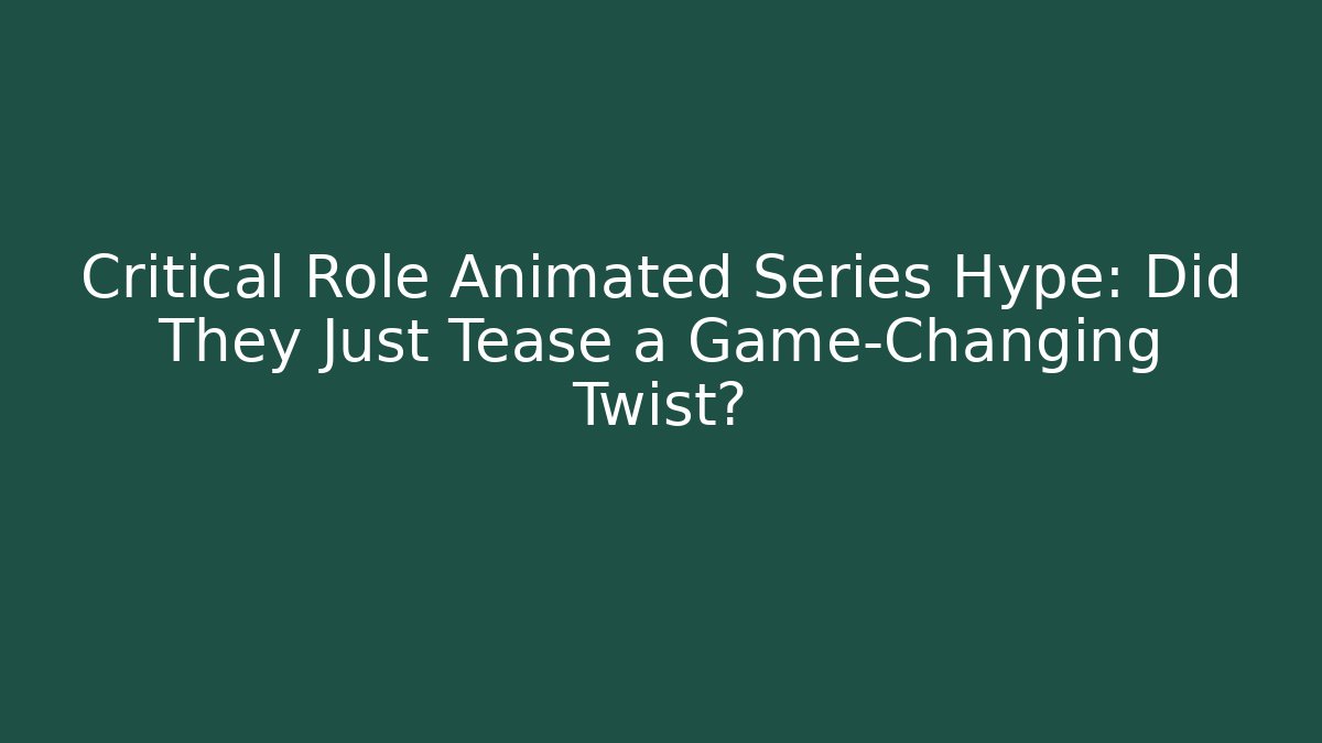 Critical Role Animated Series Hype: Did They Just Tease a Game-Changing Twist?