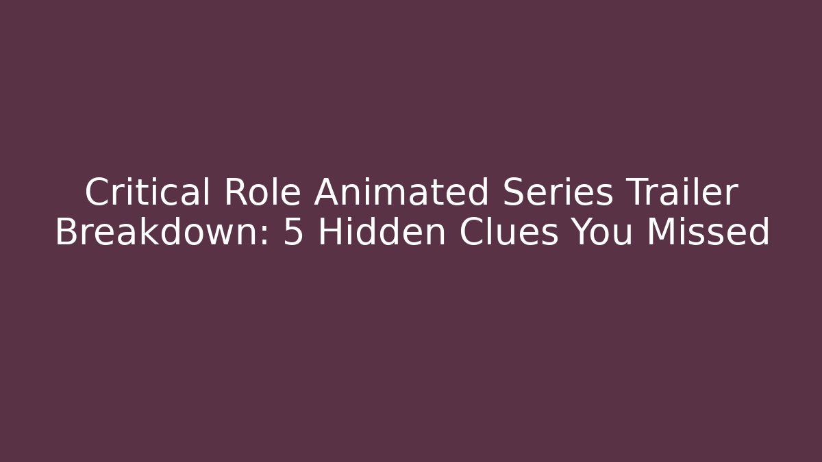 Critical Role Animated Series Trailer Breakdown: 5 Hidden Clues You Missed