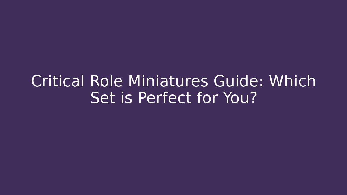Critical Role Miniatures Guide: Which Set is Perfect for You?