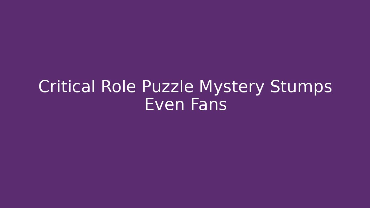 Critical Role Puzzle Mystery Stumps Even Fans