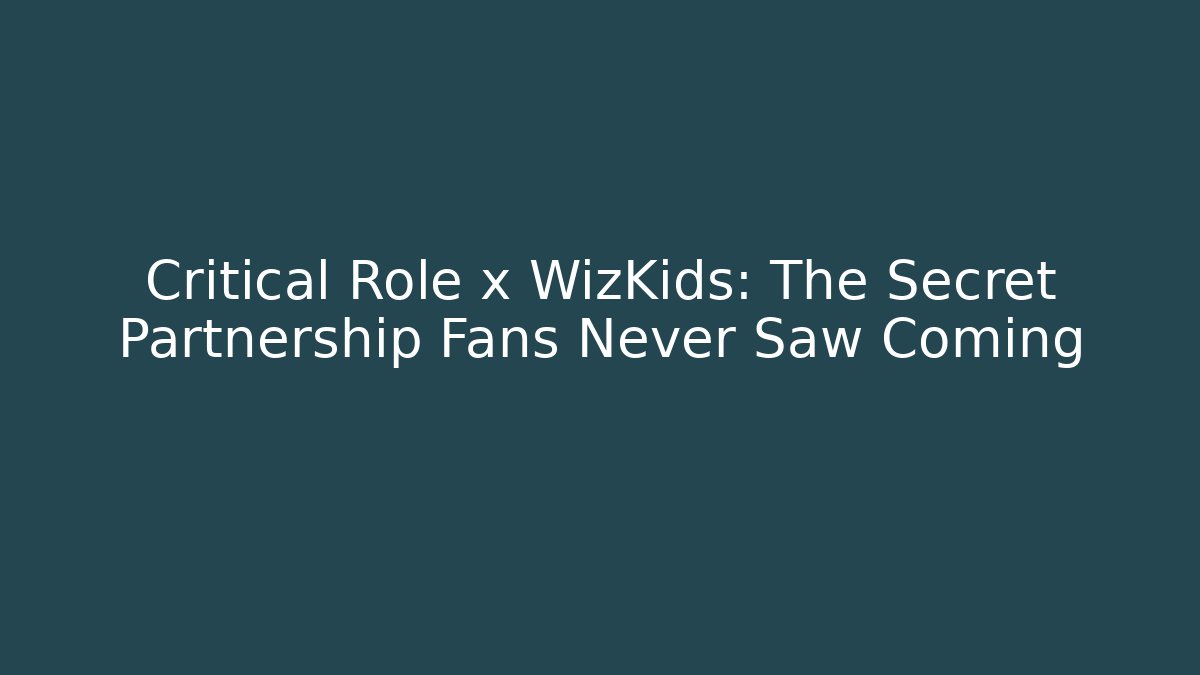 Critical Role x WizKids: The Secret Partnership Fans Never Saw Coming