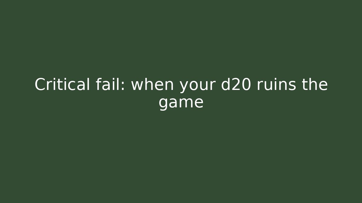 Critical fail: when your d20 ruins the game