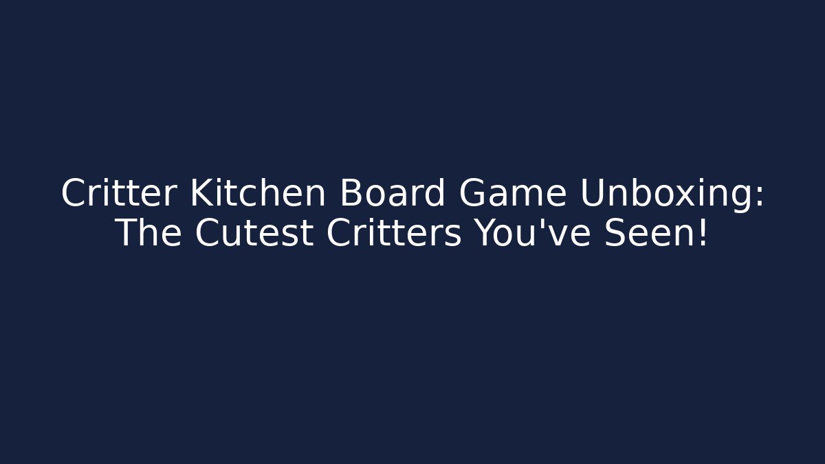 Critter Kitchen Board Game Unboxing: The Cutest Critters You've Seen! - Critter Realm