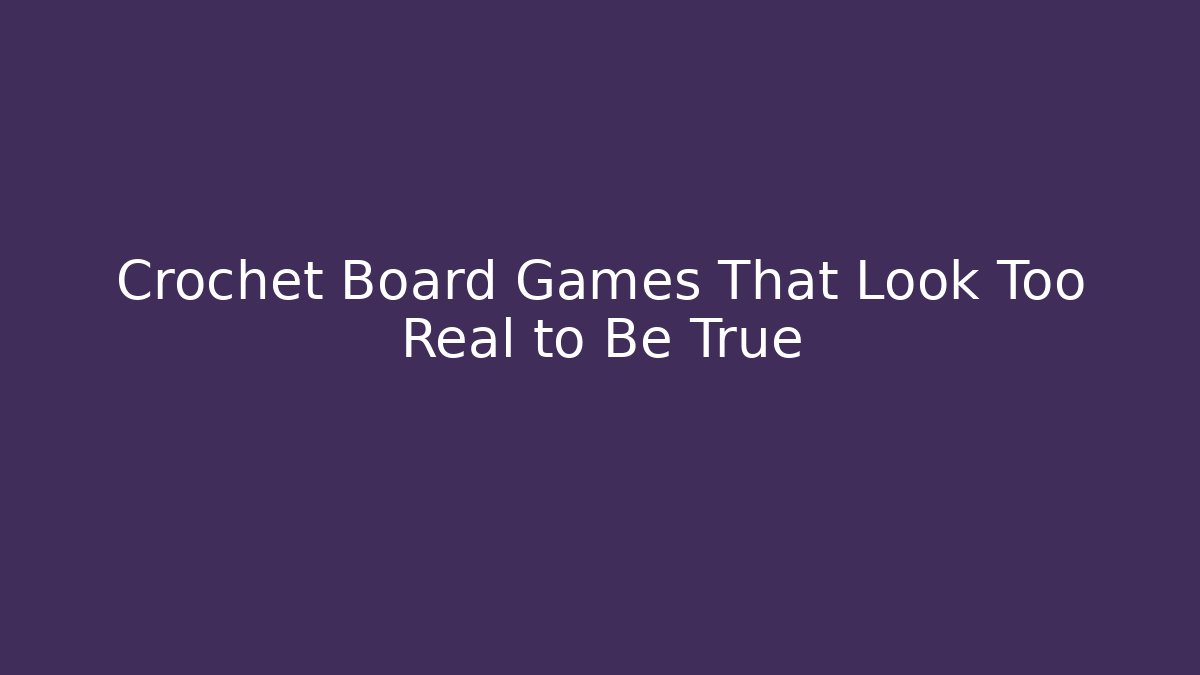 Crochet Board Games That Look Too Real to Be True