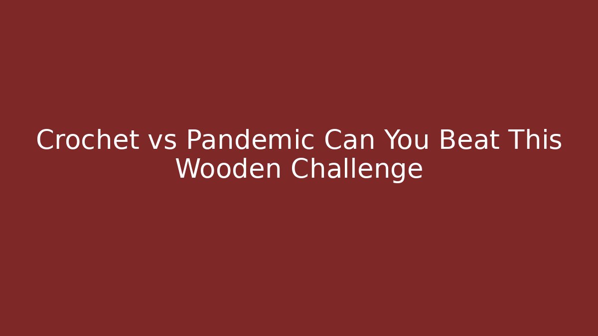 Crochet vs Pandemic Can You Beat This Wooden Challenge