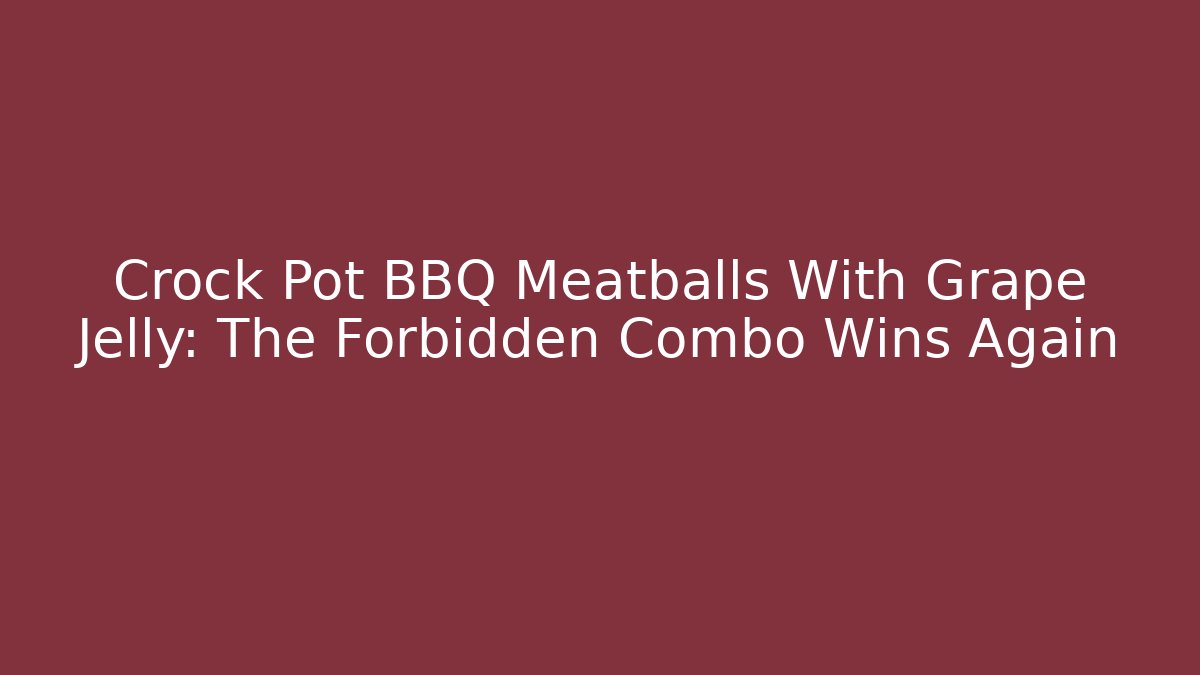 Crock Pot BBQ Meatballs With Grape Jelly: The Forbidden Combo Wins Again