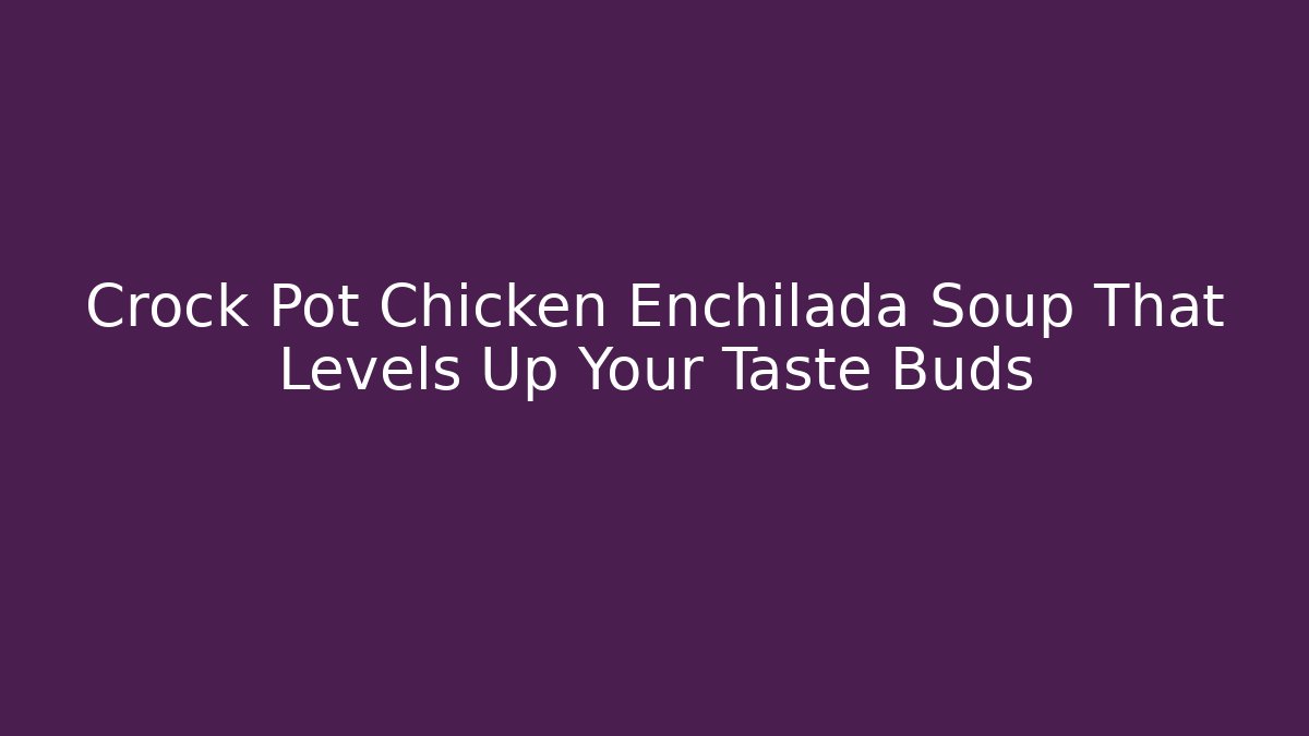 Crock Pot Chicken Enchilada Soup That Levels Up Your Taste Buds