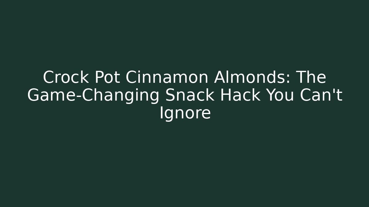 Crock Pot Cinnamon Almonds: The Game-Changing Snack Hack You Can't Ignore