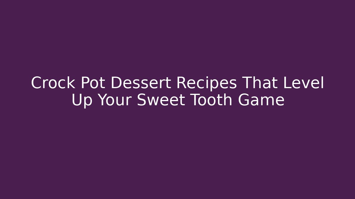 Crock Pot Dessert Recipes That Level Up Your Sweet Tooth Game