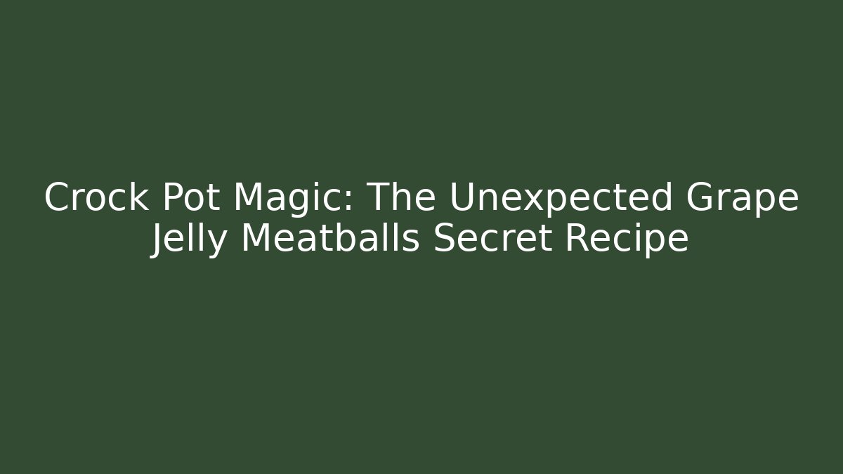 Crock Pot Magic: The Unexpected Grape Jelly Meatballs Secret Recipe