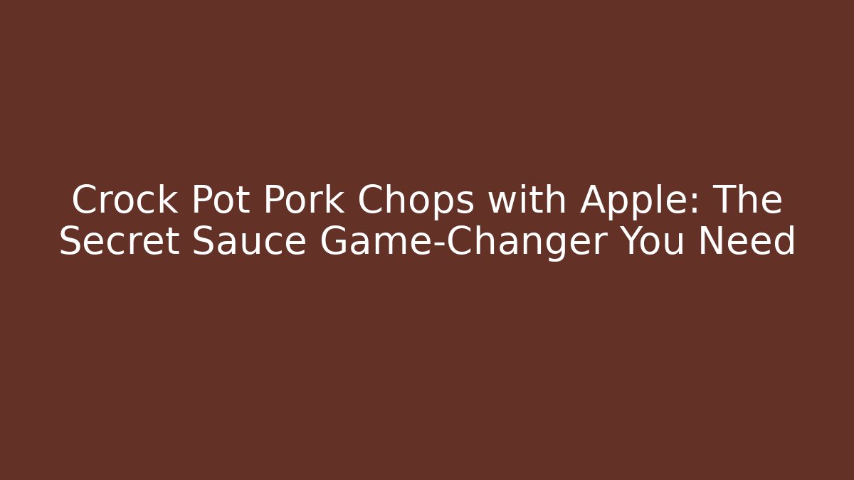Crock Pot Pork Chops with Apple: The Secret Sauce Game-Changer You Need