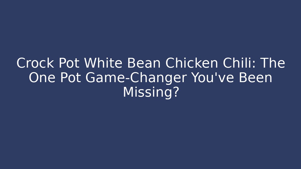 Crock Pot White Bean Chicken Chili: The One Pot Game-Changer You’ve Been Missing?