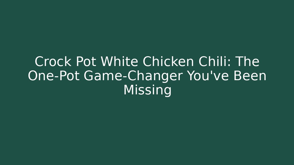 Crock Pot White Chicken Chili: The One-Pot Game-Changer You’ve Been Missing