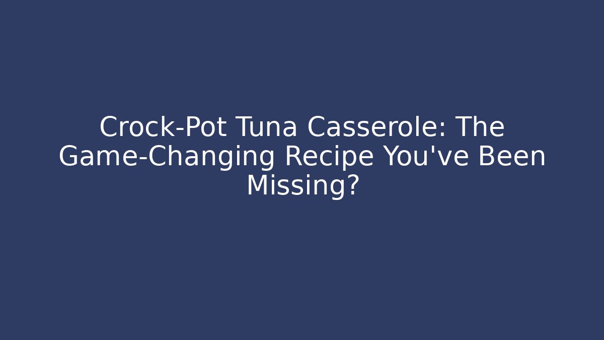 Crock-Pot Tuna Casserole: The Game-Changing Recipe You’ve Been Missing?