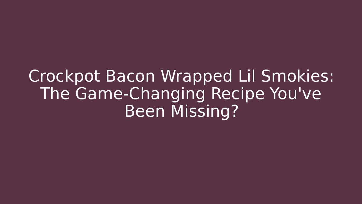 Crockpot Bacon Wrapped Lil Smokies: The Game-Changing Recipe You’ve Been Missing?