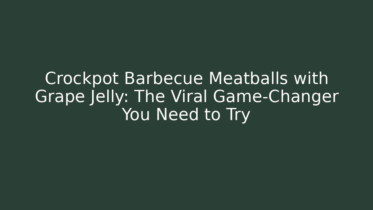 Crockpot Barbecue Meatballs with Grape Jelly: The Viral Game-Changer You Need to Try
