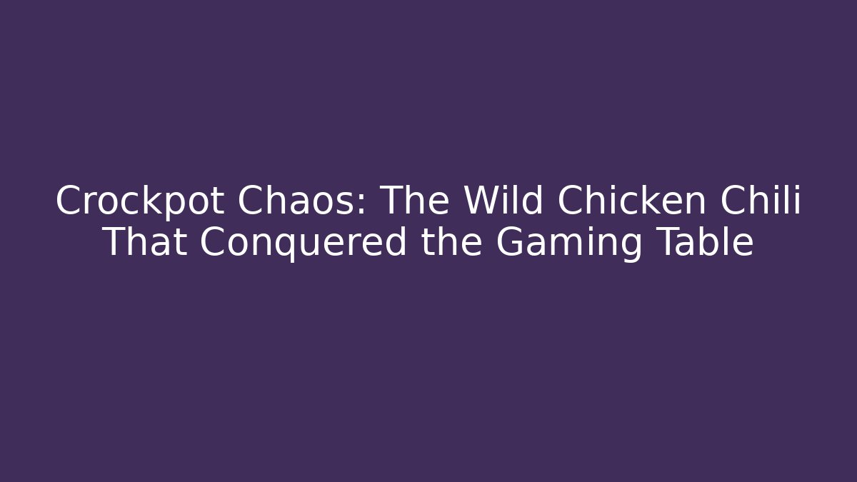 Crockpot Chaos: The Wild Chicken Chili That Conquered the Gaming Table