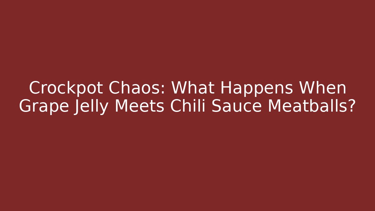 Crockpot Chaos: What Happens When Grape Jelly Meets Chili Sauce Meatballs?