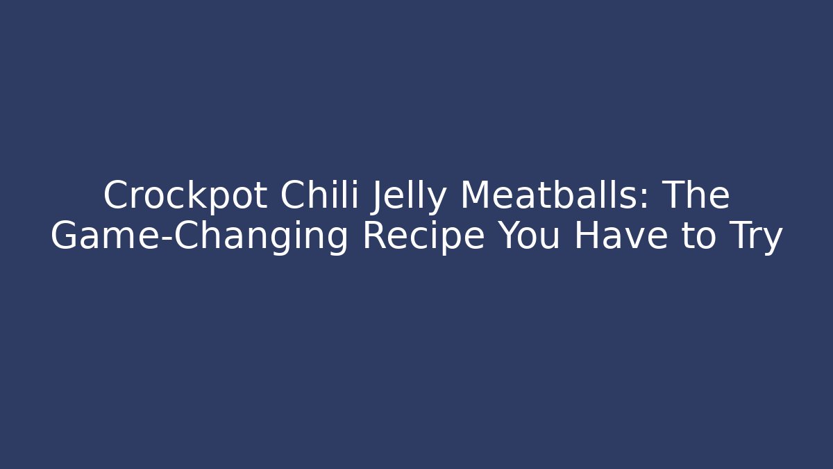 Crockpot Chili Jelly Meatballs: The Game-Changing Recipe You Have to Try