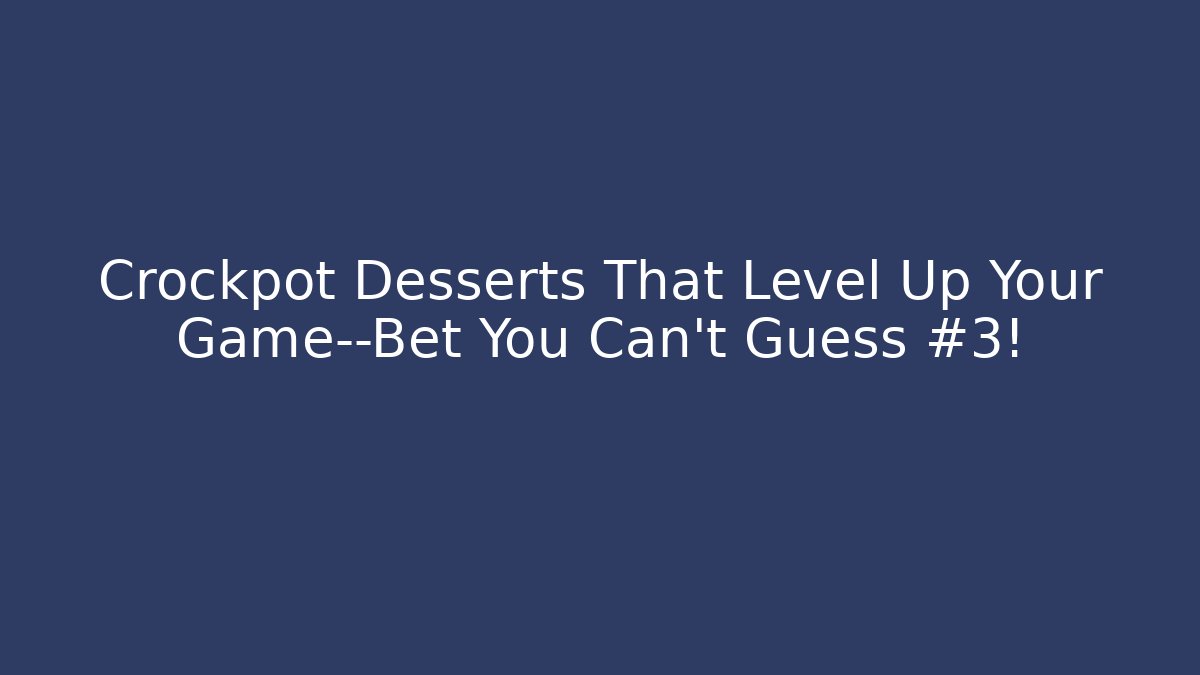 Crockpot Desserts That Level Up Your Game—Bet You Can't Guess #3!