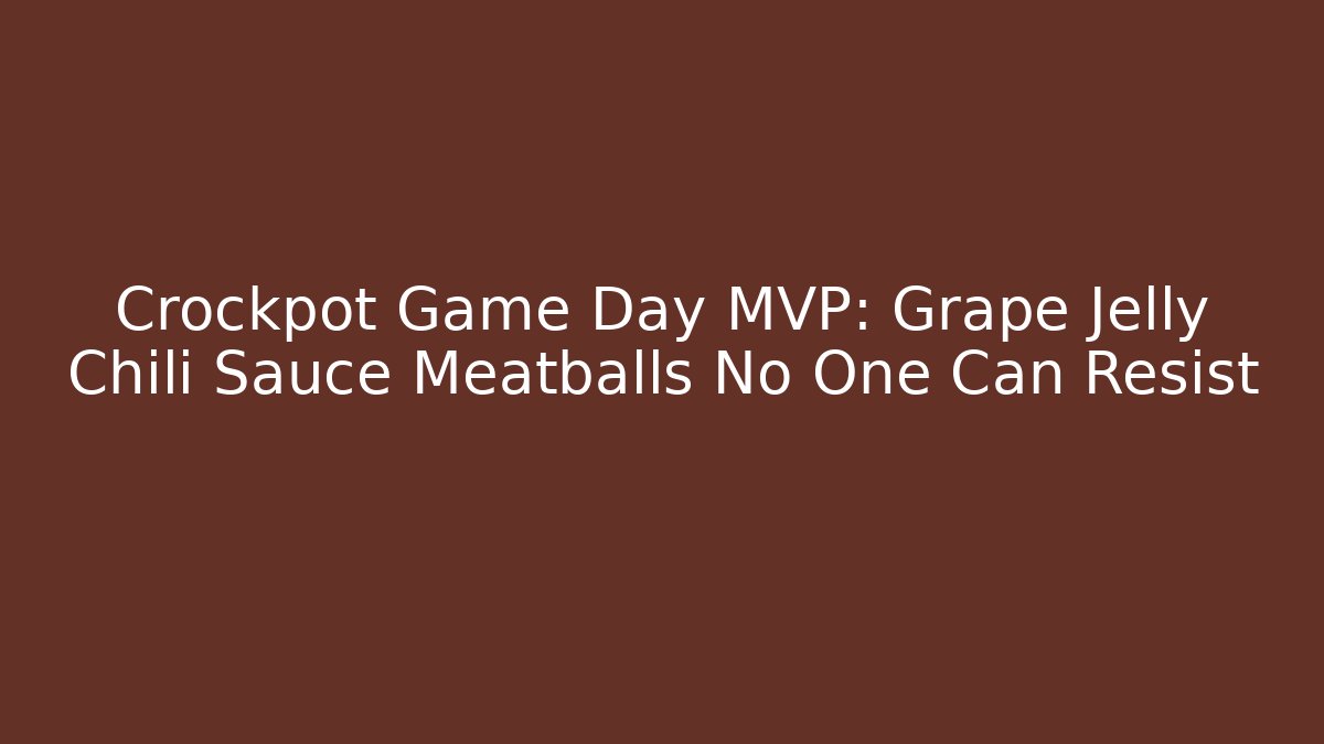 Crockpot Game Day MVP: Grape Jelly Chili Sauce Meatballs No One Can Resist