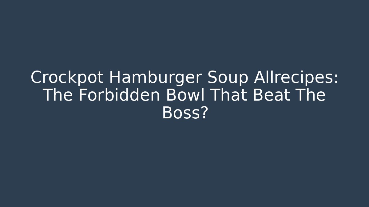 Crockpot Hamburger Soup Allrecipes: The Forbidden Bowl That Beat The Boss?