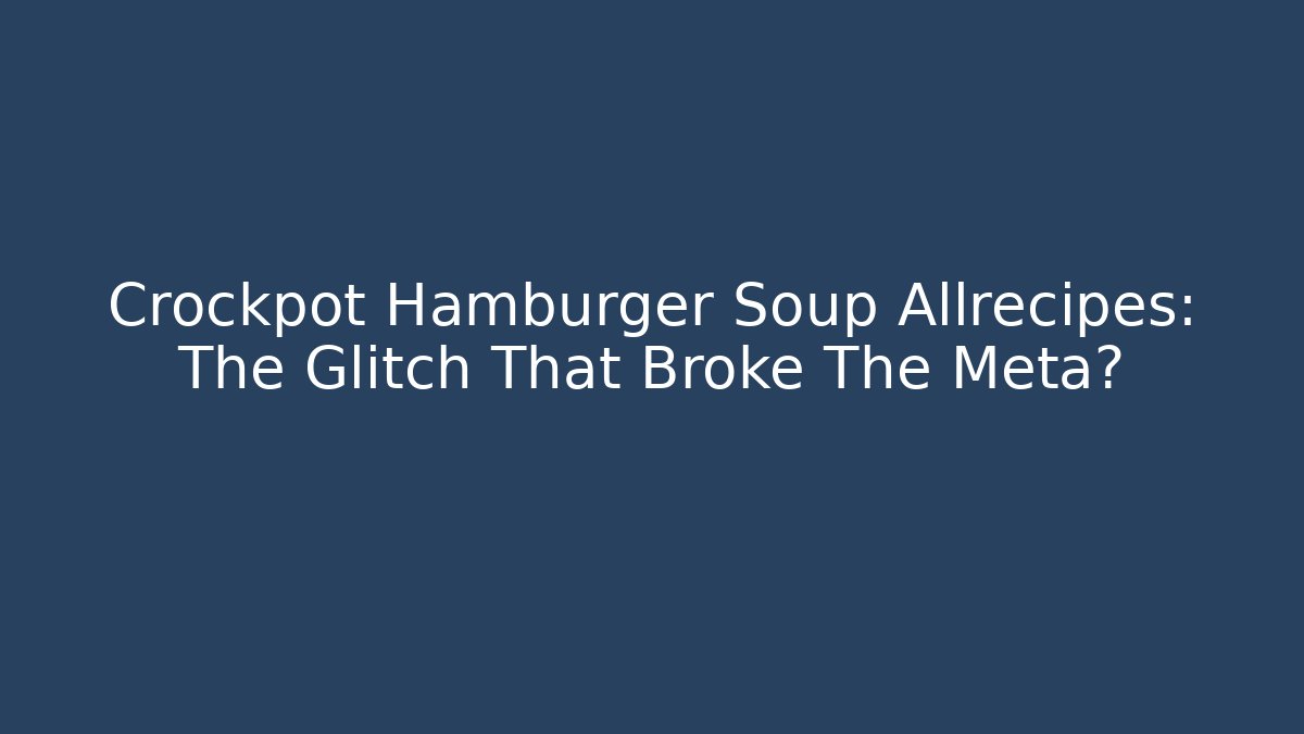 Crockpot Hamburger Soup Allrecipes: The Glitch That Broke The Meta?