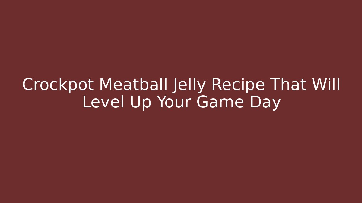 Crockpot Meatball Jelly Recipe That Will Level Up Your Game Day