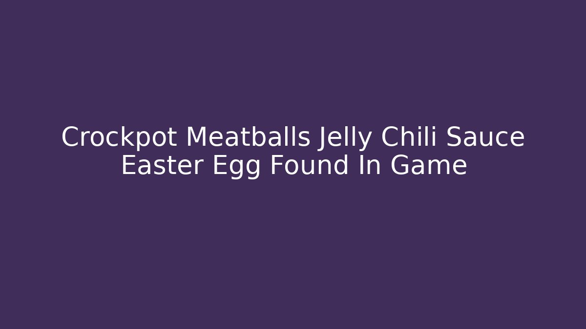 Crockpot Meatballs Jelly Chili Sauce Easter Egg Found In Game - Critter Realm