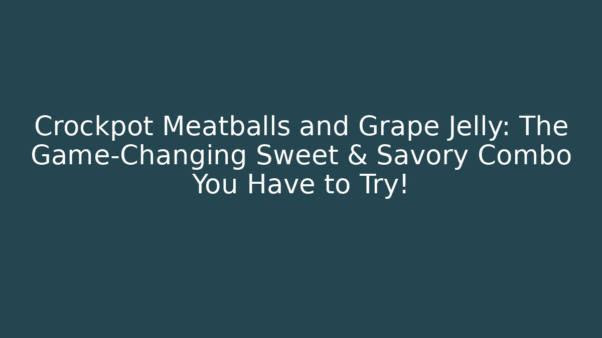Crockpot Meatballs and Grape Jelly: The Game-Changing Sweet & Savory Combo You Have to Try!