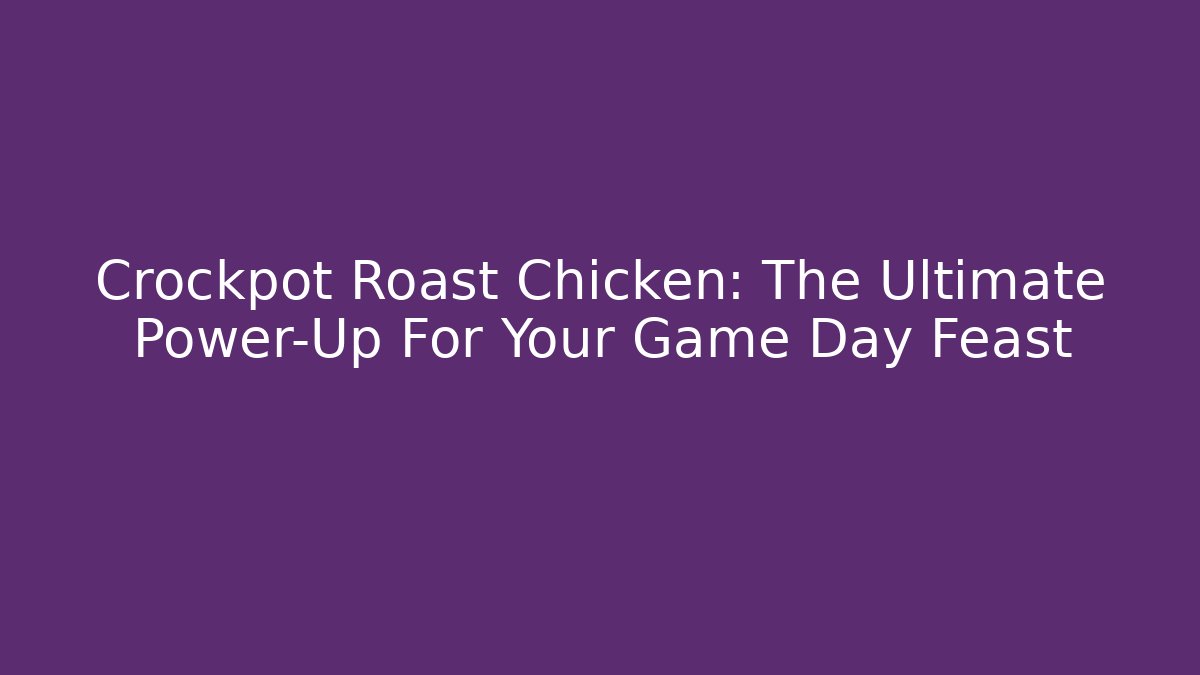 Crockpot Roast Chicken: The Ultimate Power-Up For Your Game Day Feast