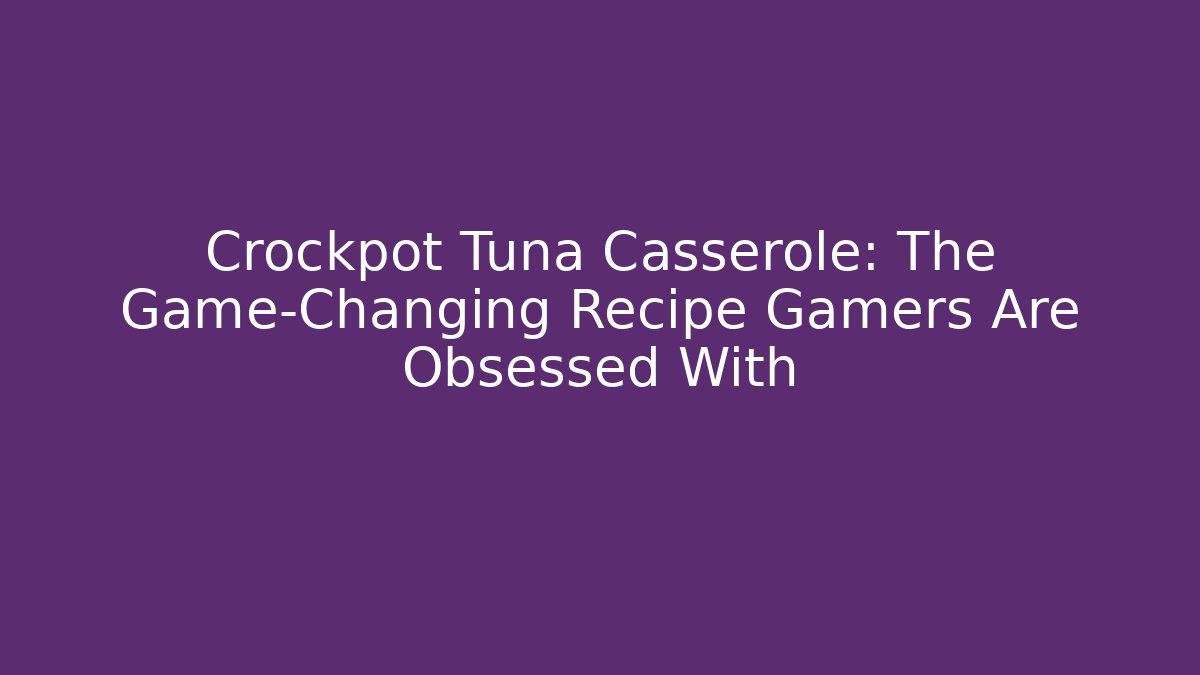 Crockpot Tuna Casserole: The Game-Changing Recipe Gamers Are Obsessed With